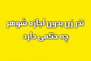 آیا زن بدون اجازه شوهر می تواند نذر کند؟