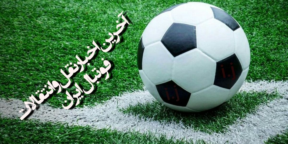  آخرین نقل و انتقالات لیگ برتر فوتبال ایران+جزئیات