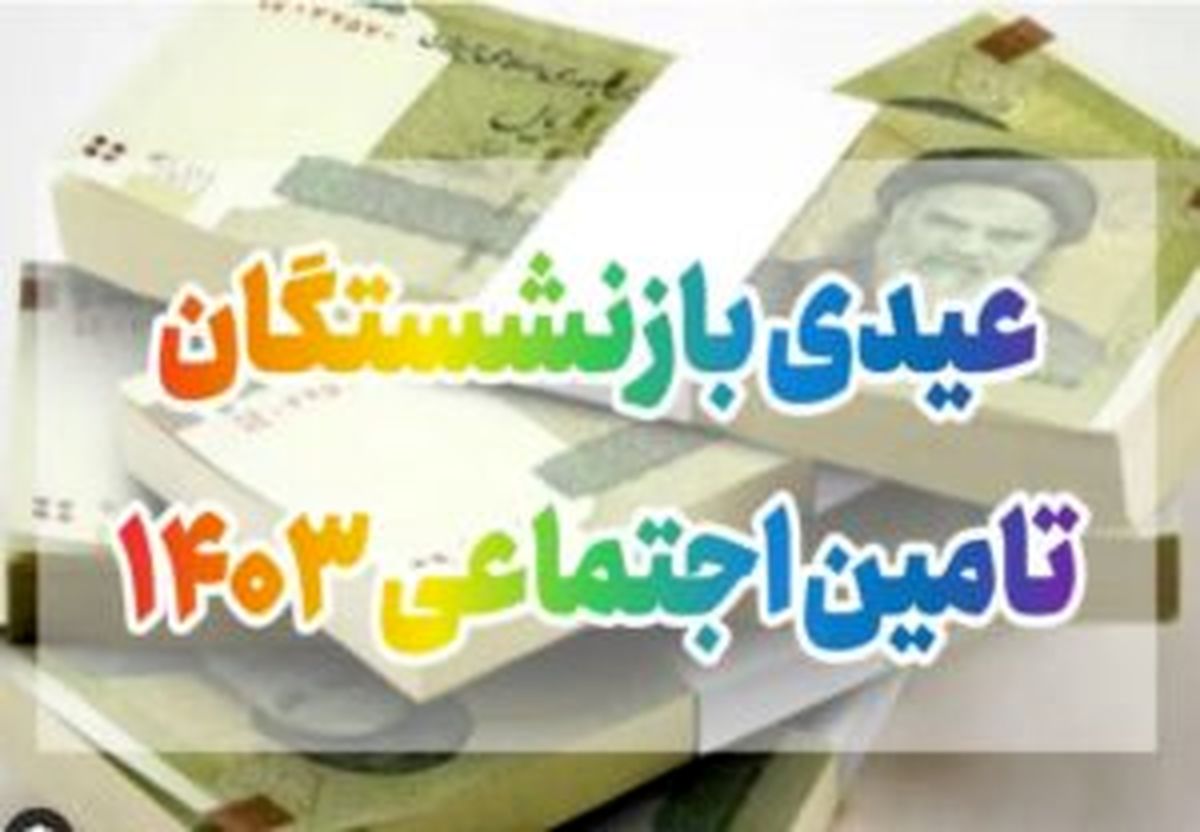 عیدی 1403 بازنشستگان تامین اجتماعی چه زمانی واریز می‌شود؟